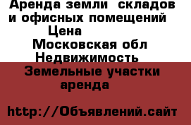 Аренда земли, складов и офисных помещений › Цена ­ 16 800 - Московская обл. Недвижимость » Земельные участки аренда   